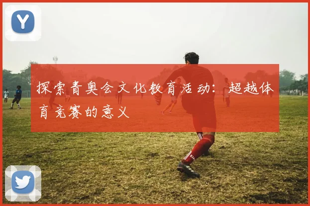 探索青奥会文化教育活动:超越体育竞赛的意义