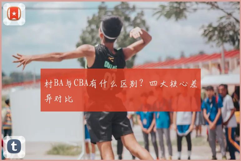 村BA与CBA有什么区别?四大核心差异对比