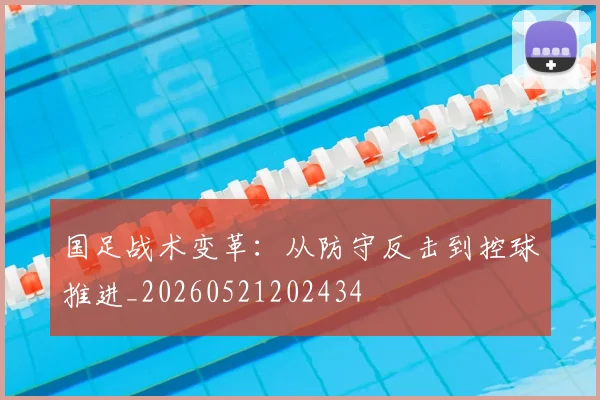 国足战术变革：从防守反击到控球推进_20260521202434