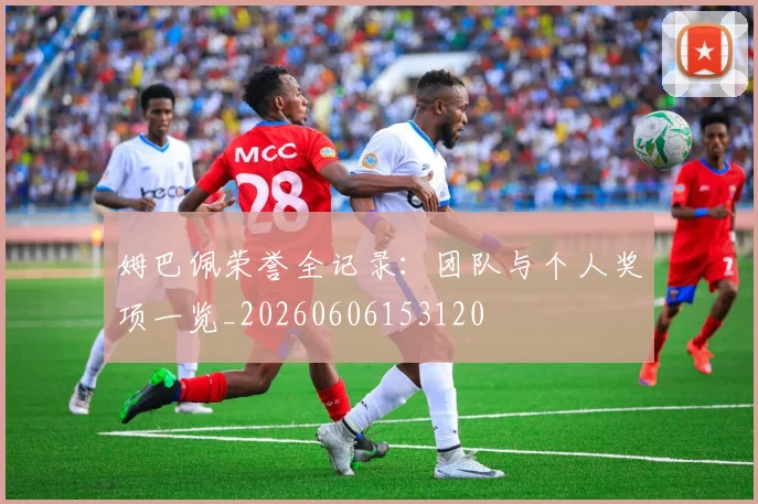姆巴佩荣誉全记录:团队与个人奖项一览_20260606153120
