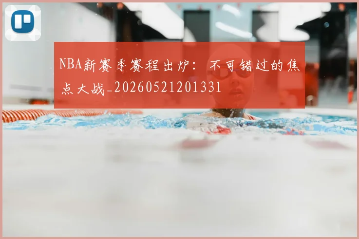 NBA新赛季赛程出炉:不可错过的焦点大战_20260521201331