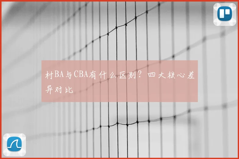 村BA与CBA有什么区别？四大核心差异对比