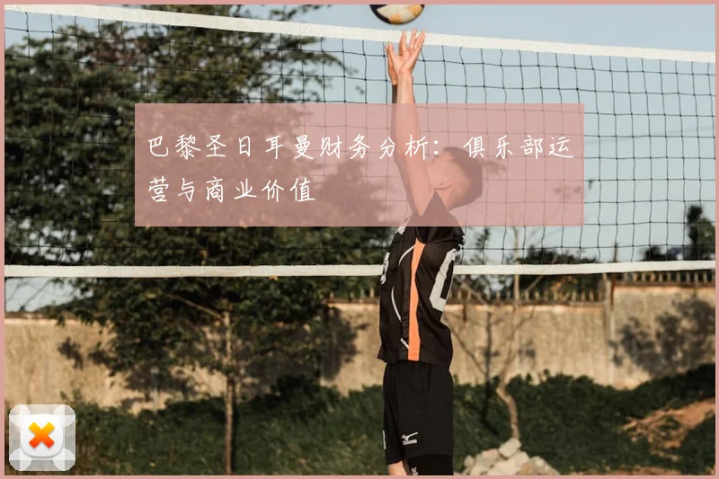 巴黎圣日耳曼财务分析：俱乐部运营与商业价值