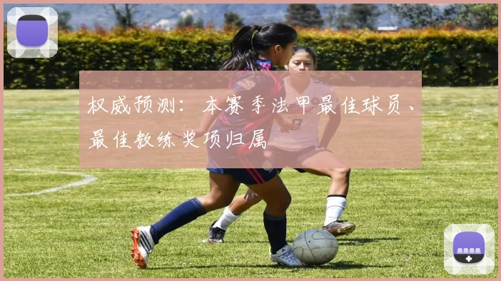 权威预测:本赛季法甲最佳球员、最佳教练奖项归属